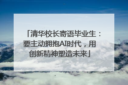 清华校长寄语毕业生：要主动拥抱AI时代，用创新精神塑造未来
