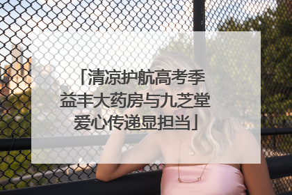 清凉护航高考季 益丰大药房与九芝堂爱心传递显担当