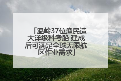 温岭37位渔民造大洋级科考船 建成后可满足全球无限航区作业需求