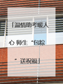 温情助考暖人心 师生“包粽”送祝福