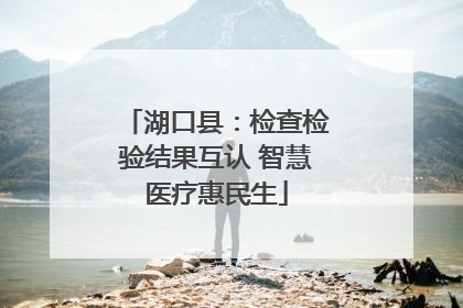 湖口县：检查检验结果互认 智慧医疗惠民生
