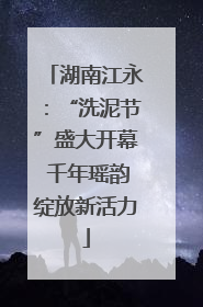 湖南江永：“洗泥节”盛大开幕 千年瑶韵绽放新活力