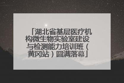 湖北省基层医疗机构微生物实验室建设与检测能力培训班（黄冈站）圆满落幕