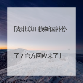 湖北以旧换新国补停了？官方回应来了