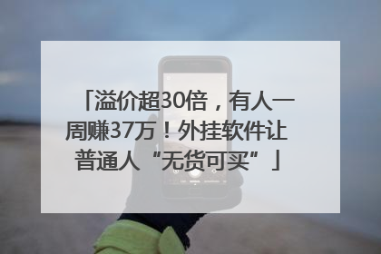 溢价超30倍，有人一周赚37万！外挂软件让普通人“无货可买”