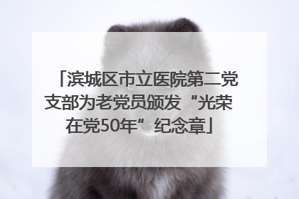 滨城区市立医院第二党支部为老党员颁发“光荣在党50年”纪念章