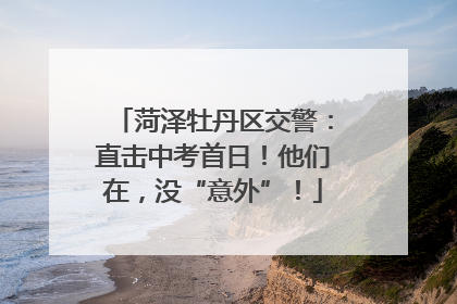 菏泽牡丹区交警：直击中考首日！他们在，没“意外”！