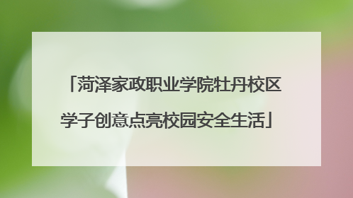 菏泽家政职业学院牡丹校区学子创意点亮校园安全生活