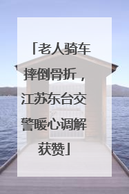 老人骑车摔倒骨折，江苏东台交警暖心调解获赞