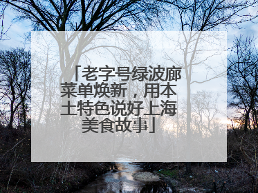 老字号绿波廊菜单焕新，用本土特色说好上海美食故事