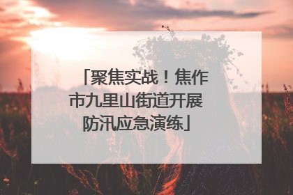 聚焦实战！焦作市九里山街道开展防汛应急演练