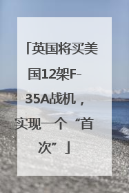 英国将买美国12架F-35A战机，实现一个“首次”