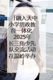 融入大中小学思政教育一体化 2025年长三角少先队交流活动在温岭举办