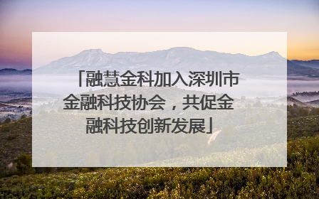 融慧金科加入深圳市金融科技协会，共促金融科技创新发展