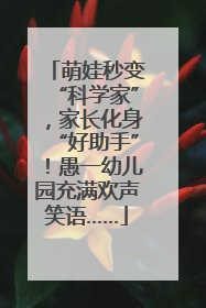 萌娃秒变“科学家”，家长化身“好助手”！愚一幼儿园充满欢声笑语……