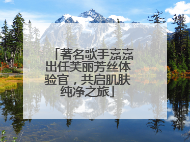 著名歌手嘉嘉出任芙丽芳丝体验官，共启肌肤纯净之旅