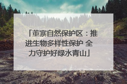 董寨自然保护区：推进生物多样性保护 全力守护好绿水青山