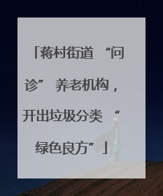 蒋村街道 “问诊” 养老机构，开出垃圾分类 “绿色良方”