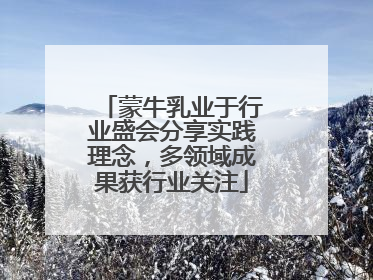 蒙牛乳业于行业盛会分享实践理念，多领域成果获行业关注