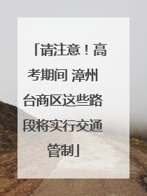 请注意！高考期间 漳州台商区这些路段将实行交通管制