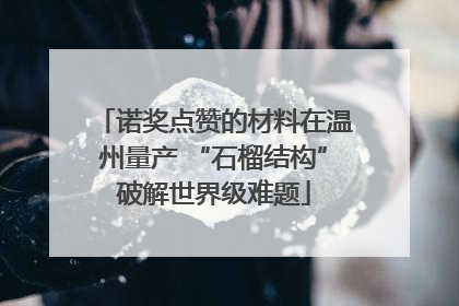 诺奖点赞的材料在温州量产 “石榴结构”破解世界级难题