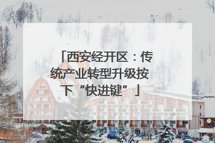 西安经开区：传统产业转型升级按下“快进键”