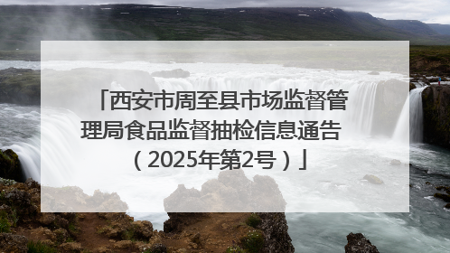 西安市周至县市场监督管理局食品监督抽检信息通告（2025年第2号）