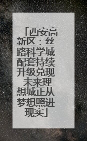 西安高新区：丝路科学城配套持续升级兑现 未来理想城正从梦想照进现实