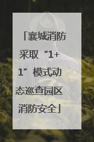 襄城消防采取“1+1”模式动态巡查园区消防安全