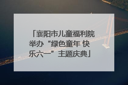 襄阳市儿童福利院举办“绿色童年 快乐六一”主题庆典