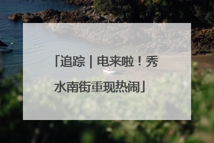 追踪｜电来啦！秀水南街重现热闹