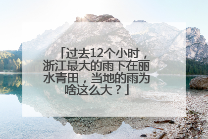 过去12个小时，浙江最大的雨下在丽水青田，当地的雨为啥这么大？