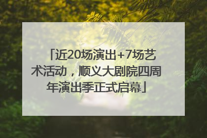 近20场演出+7场艺术活动，顺义大剧院四周年演出季正式启幕