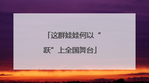 这群娃娃何以“跃”上全国舞台