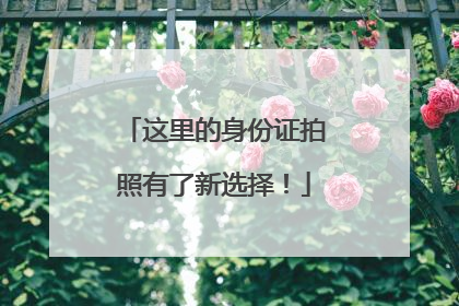 这里的身份证拍照有了新选择！