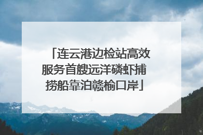 连云港边检站高效服务首艘远洋磷虾捕捞船靠泊赣榆口岸