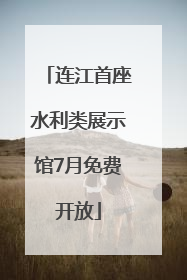 连江首座水利类展示馆7月免费开放