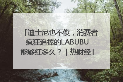 迪士尼也不傻，消费者疯狂追捧的LABUBU能够红多久？｜热财经