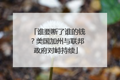 谁要断了谁的钱？美国加州与联邦政府对峙持续
