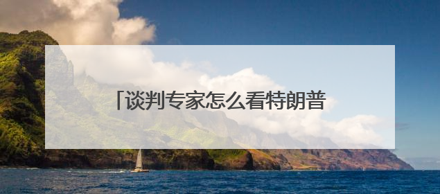 谈判专家怎么看特朗普的谈判方式？专访INSEAD教授法尔考