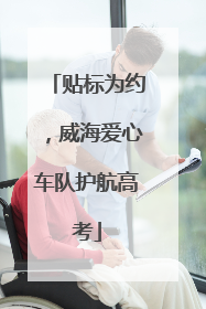 贴标为约，威海爱心车队护航高考