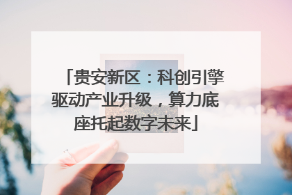 贵安新区：科创引擎驱动产业升级，算力底座托起数字未来