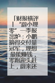 财报横评丨“蔚小理零”一季报出炉：小鹏摘得交付量冠军，理想最能赚钱，零跑迎头赶上，蔚来还在调整