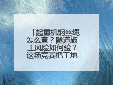 起重机钢丝绳怎么查？隧道施工风险如何验？这场竞赛把工地变“考场”