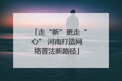 走“新”更走“心” 河南打造网络普法新路径