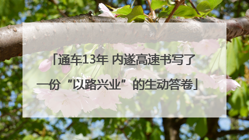 通车13年 内遂高速书写了一份“以路兴业”的生动答卷