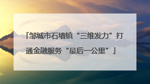 邹城市石墙镇“三维发力”打通金融服务“最后一公里”