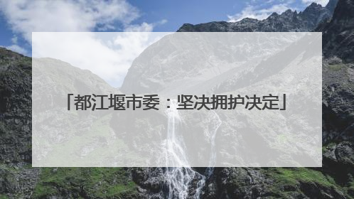 都江堰市委：坚决拥护决定