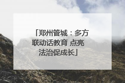 郑州管城：多方联动话教育 点亮法治促成长