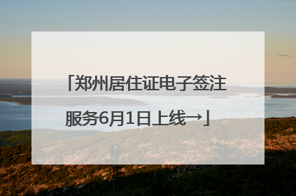 郑州居住证电子签注服务6月1日上线→